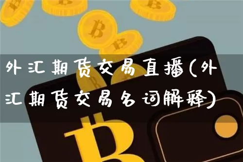 外汇期货交易直播(外汇期货交易名词解释)_https://www.jianghaiboli.com_黄金期货_第1张