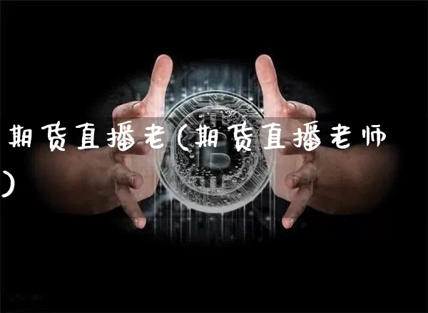 期货直播老(期货直播老师)_https://www.jianghaiboli.com_期货_第1张