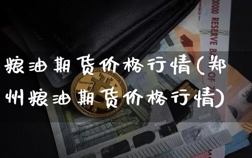 粮油期货价格行情(郑州粮油期货价格行情)_https://www.jianghaiboli.com_外盘期货_第1张