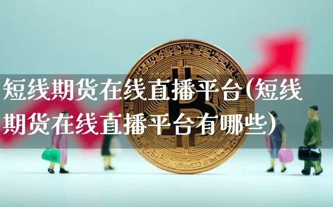 短线期货在线直播平台(短线期货在线直播平台有哪些)_https://www.jianghaiboli.com_恒指期货_第1张