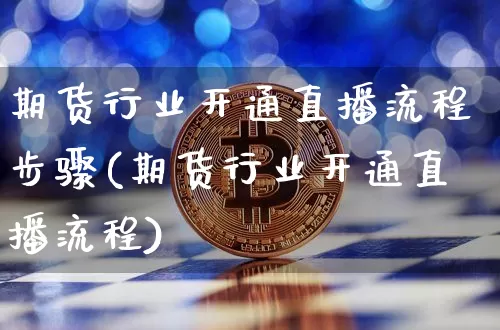 期货行业开通直播流程步骤(期货行业开通直播流程)_https://www.jianghaiboli.com_黄金期货_第1张
