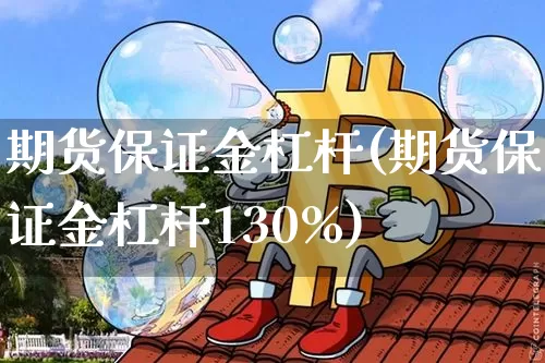 期货保证金杠杆(期货保证金杠杆130%)_https://www.jianghaiboli.com_黄金期货_第1张