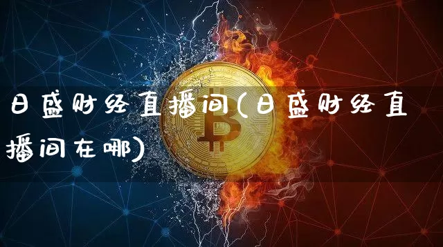 日盛财经直播间(日盛财经直播间在哪)_https://www.jianghaiboli.com_黄金期货_第1张