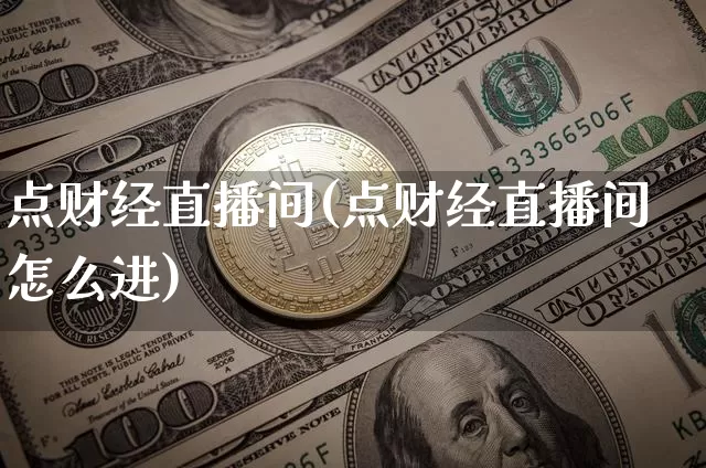 点财经直播间(点财经直播间怎么进)_https://www.jianghaiboli.com_外盘期货_第1张