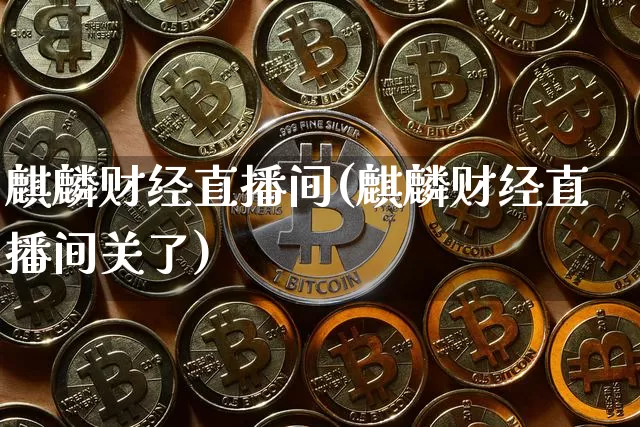 麒麟财经直播间(麒麟财经直播间关了)_https://www.jianghaiboli.com_原油期货_第1张