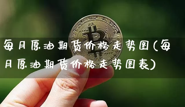 每月原油期货价格走势图(每月原油期货价格走势图表)_https://www.jianghaiboli.com_黄金期货_第1张