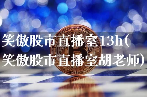 笑傲股市直播室13h(笑傲股市直播室胡老师)_https://www.jianghaiboli.com_黄金期货_第1张