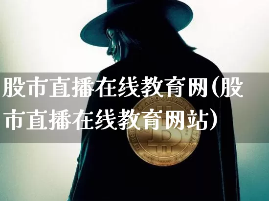 股市直播在线教育网(股市直播在线教育网站)_https://www.jianghaiboli.com_期货_第1张