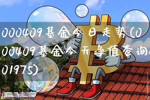 000409基金今日走势(000409基金今天净值查询001975)_https://www.jianghaiboli.com_原油期货_第1张