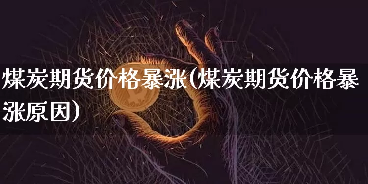 煤炭期货价格暴涨(煤炭期货价格暴涨原因)_https://www.jianghaiboli.com_外盘期货_第1张