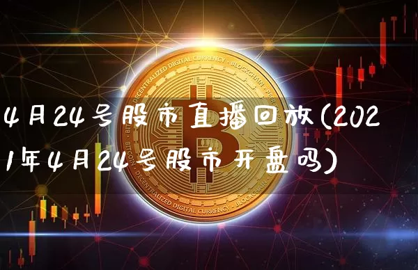 4月24号股市直播回放(2021年4月24号股市开盘吗)_https://www.jianghaiboli.com_期货_第1张