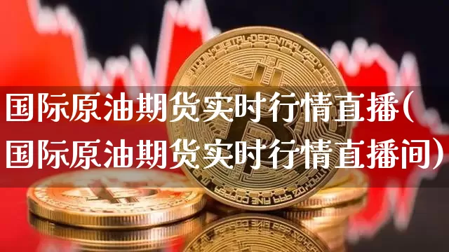 国际原油期货实时行情直播(国际原油期货实时行情直播间)_https://www.jianghaiboli.com_外盘期货_第1张