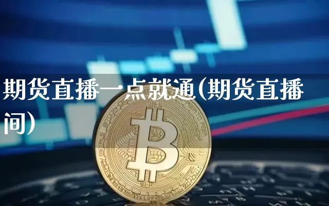 期货直播一点就通(期货直播间)_https://www.jianghaiboli.com_期货_第1张