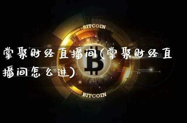 掌聚财经直播间(掌聚财经直播间怎么进)_https://www.jianghaiboli.com_原油期货_第1张
