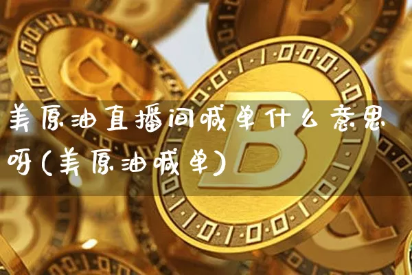 美原油直播间喊单什么意思呀(美原油喊单)_https://www.jianghaiboli.com_期货_第1张