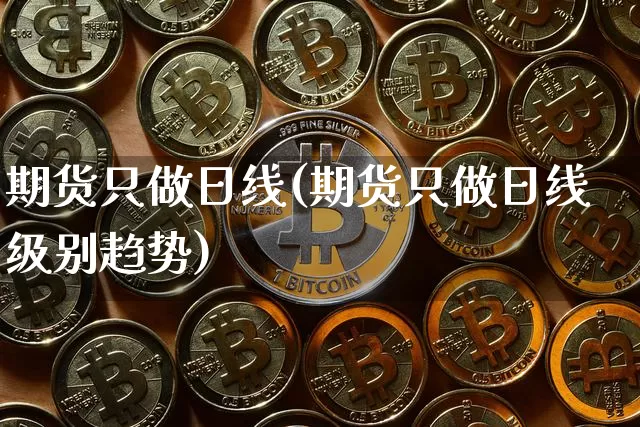期货只做日线(期货只做日线级别趋势)_https://www.jianghaiboli.com_黄金期货_第1张