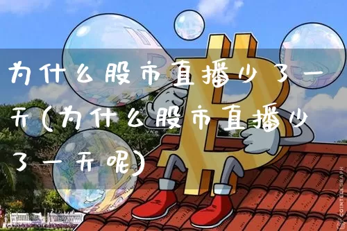 为什么股市直播少了一天(为什么股市直播少了一天呢)_https://www.jianghaiboli.com_黄金期货_第1张