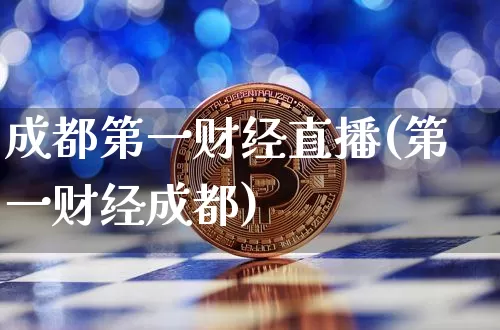 成都第一财经直播(第一财经成都)_https://www.jianghaiboli.com_外盘期货_第1张