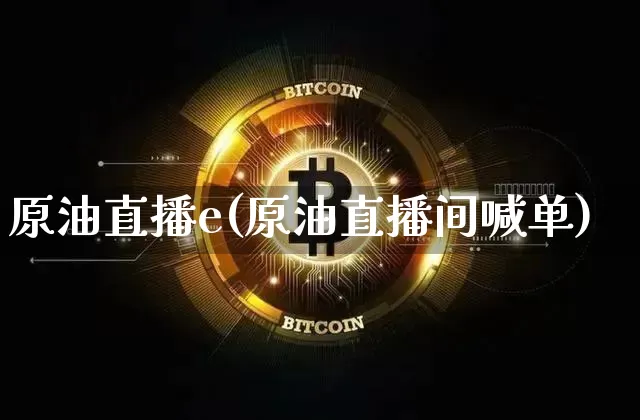 原油直播e(原油直播间喊单)_https://www.jianghaiboli.com_原油期货_第1张