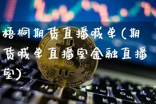 梧桐期货直播喊单(期货喊单直播室金融直播室)_https://www.jianghaiboli.com_期货_第1张