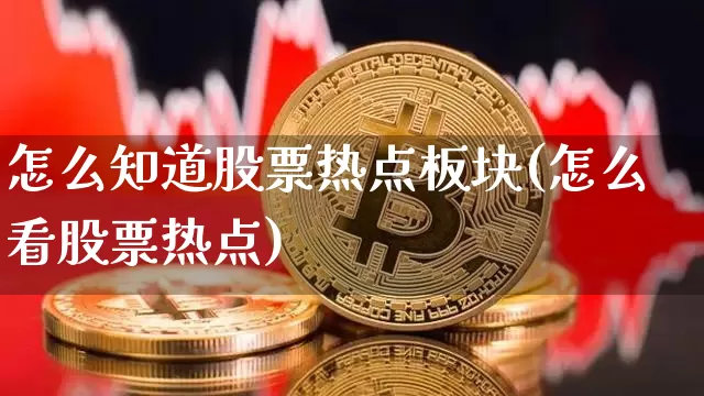 怎么知道股票热点板块(怎么看股票热点)_https://www.jianghaiboli.com_恒指期货_第1张