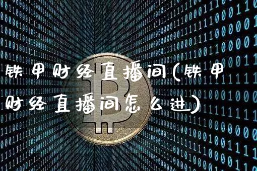 铁甲财经直播间(铁甲财经直播间怎么进)_https://www.jianghaiboli.com_黄金期货_第1张