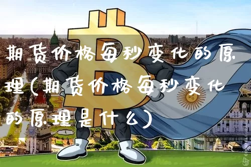 期货价格每秒变化的原理(期货价格每秒变化的原理是什么)_https://www.jianghaiboli.com_外盘期货_第1张