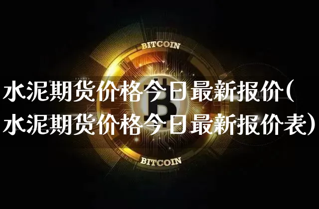 水泥期货价格今日最新报价(水泥期货价格今日最新报价表)_https://www.jianghaiboli.com_黄金期货_第1张