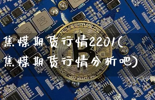 焦煤期货行情2201(焦煤期货行情分析吧)_https://www.jianghaiboli.com_期货_第1张