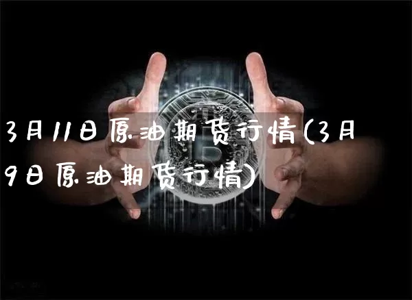 3月11日原油期货行情(3月9日原油期货行情)_https://www.jianghaiboli.com_期货_第1张
