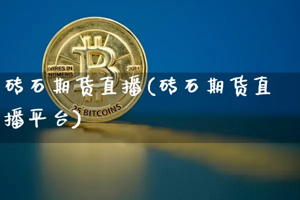 砖石期货直播(砖石期货直播平台)_https://www.jianghaiboli.com_黄金期货_第1张