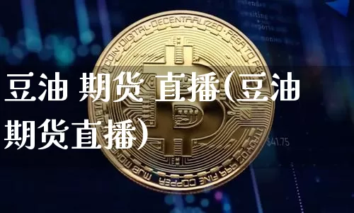 豆油 期货 直播(豆油期货直播)_https://www.jianghaiboli.com_恒指期货_第1张