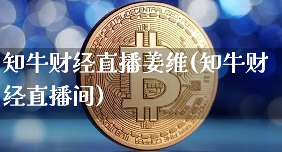 知牛财经直播姜维(知牛财经直播间)_https://www.jianghaiboli.com_外盘期货_第1张