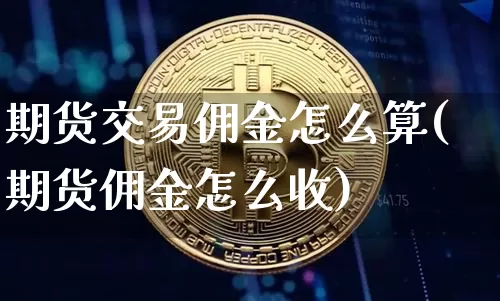 期货交易佣金怎么算(期货佣金怎么收)_https://www.jianghaiboli.com_外盘期货_第1张