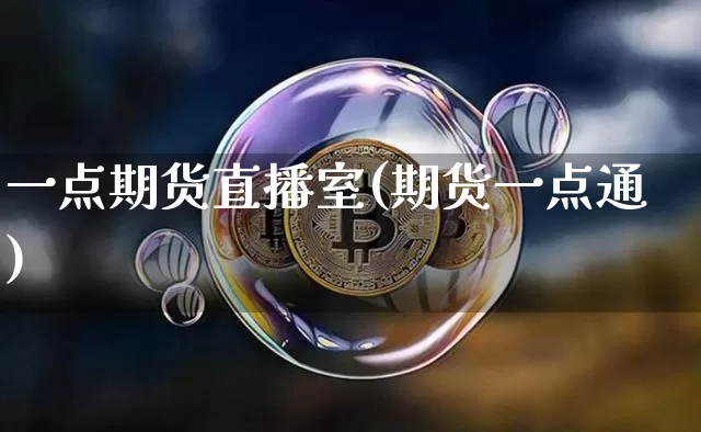一点期货直播室(期货一点通)_https://www.jianghaiboli.com_期货_第1张