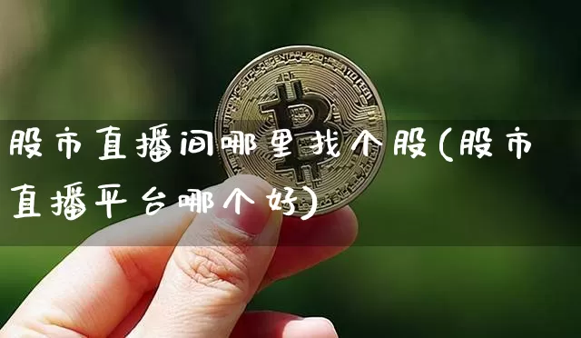 股市直播间哪里找个股(股市直播平台哪个好)_https://www.jianghaiboli.com_黄金期货_第1张
