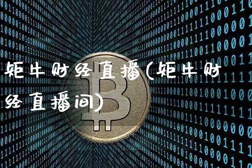 矩牛财经直播(矩牛财经直播间)_https://www.jianghaiboli.com_原油期货_第1张