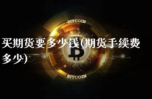 买期货要多少钱(期货手续费多少)_https://www.jianghaiboli.com_原油期货_第1张