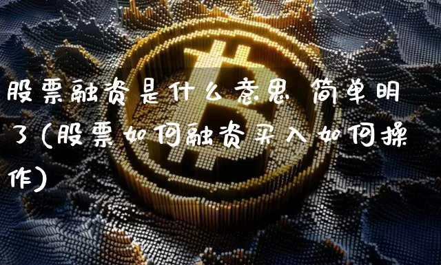 股票融资是什么意思 简单明了(股票如何融资买入如何操作)_https://www.jianghaiboli.com_原油期货_第1张
