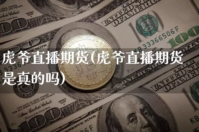 虎爷直播期货(虎爷直播期货是真的吗)_https://www.jianghaiboli.com_黄金期货_第1张