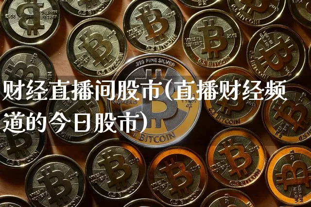 财经直播间股市(直播财经频道的今日股市)_https://www.jianghaiboli.com_黄金期货_第1张