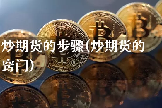 炒期货的步骤(炒期货的窍门)_https://www.jianghaiboli.com_原油期货_第1张