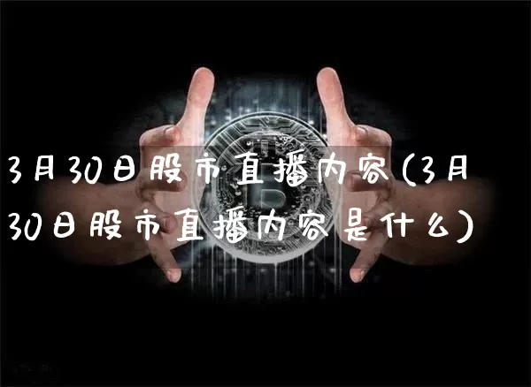 3月30日股市直播内容(3月30日股市直播内容是什么)_https://www.jianghaiboli.com_期货_第1张