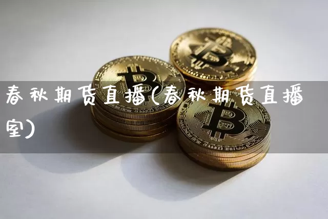 春秋期货直播(春秋期货直播室)_https://www.jianghaiboli.com_恒指期货_第1张
