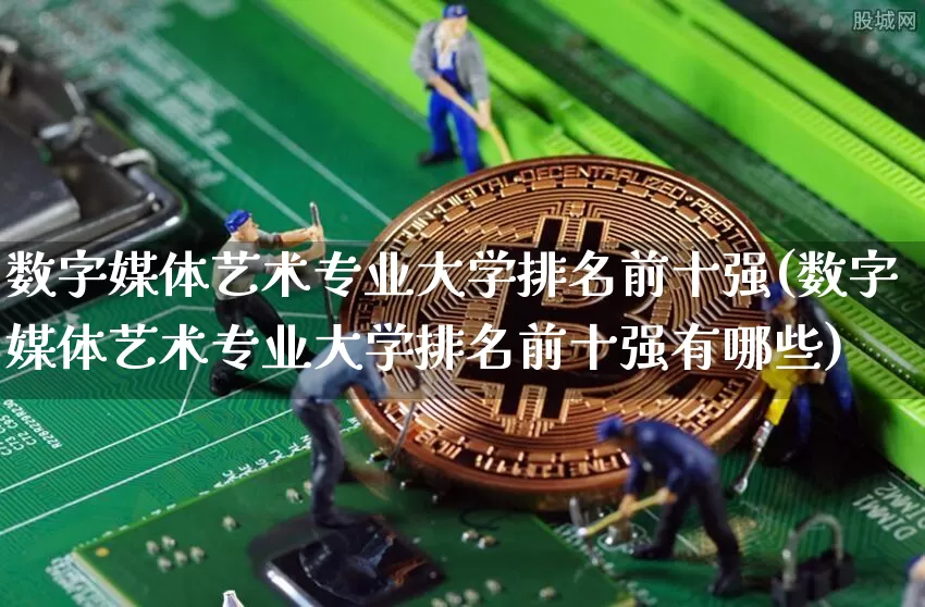 数字媒体艺术专业大学排名前十强(数字媒体艺术专业大学排名前十强有哪些)_https://www.jianghaiboli.com_期货_第1张