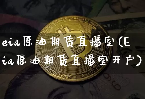 eia原油期货直播室(Eia原油期货直播室开户)_https://www.jianghaiboli.com_恒指期货_第1张