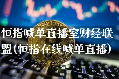 恒指喊单直播室财经联盟(恒指在线喊单直播)_https://www.jianghaiboli.com_原油期货_第1张