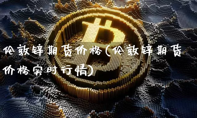 伦敦锌期货价格(伦敦锌期货价格实时行情)_https://www.jianghaiboli.com_原油期货_第1张