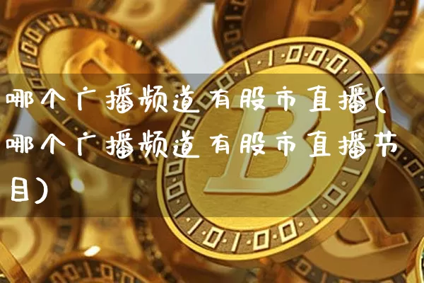 哪个广播频道有股市直播(哪个广播频道有股市直播节目)_https://www.jianghaiboli.com_外盘期货_第1张