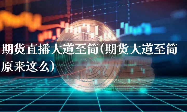 期货直播大道至简(期货大道至简原来这么)_https://www.jianghaiboli.com_黄金期货_第1张
